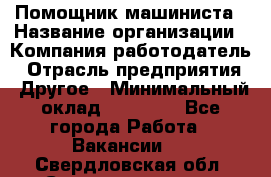 Помощник машиниста › Название организации ­ Компания-работодатель › Отрасль предприятия ­ Другое › Минимальный оклад ­ 50 000 - Все города Работа » Вакансии   . Свердловская обл.,Среднеуральск г.